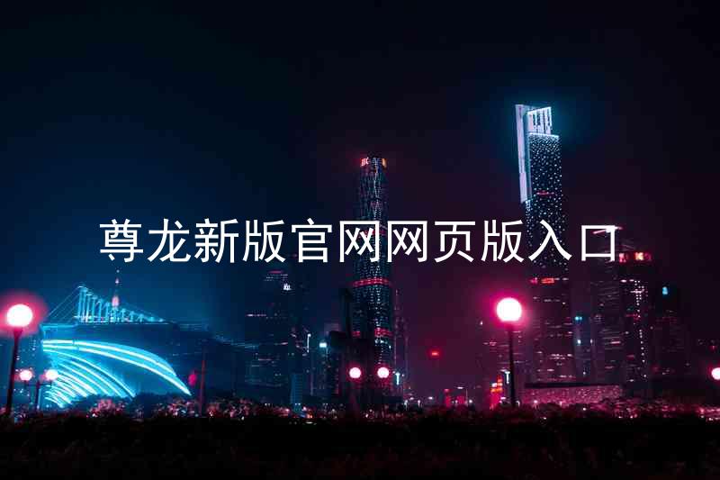 尊龙新版官网网页版入口